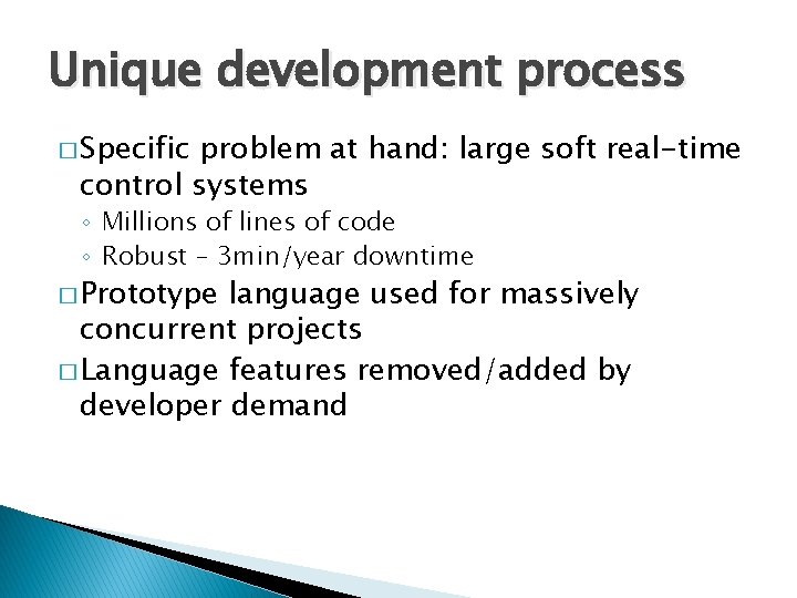 Unique development process � Specific problem at hand: large soft real-time control systems ◦