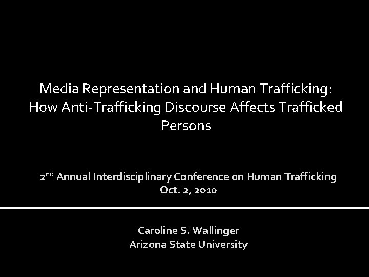 Media Representation and Human Trafficking: How Anti-Trafficking Discourse Affects Trafficked Persons 2 nd Annual