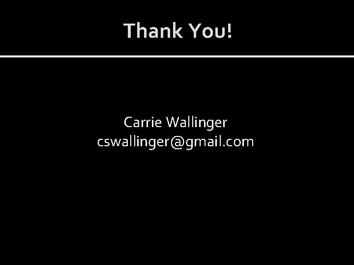 Thank You! Carrie Wallinger cswallinger@gmail. com 