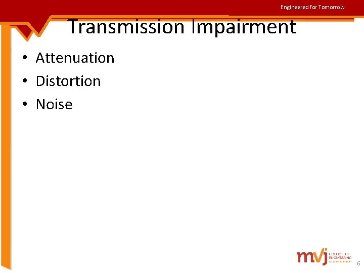 Engineered for Tomorrow Transmission Impairment • Attenuation • Distortion • Noise 6 