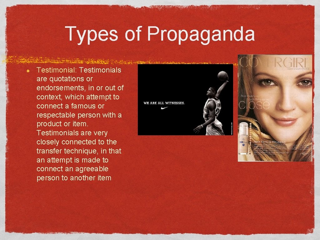 Types of Propaganda Testimonial: Testimonials are quotations or endorsements, in or out of context,