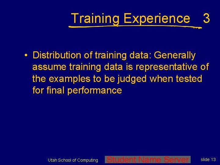 Training Experience 3 • Distribution of training data: Generally assume training data is representative