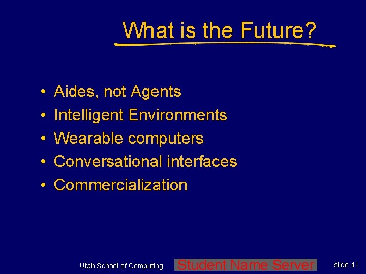 What is the Future? • • • Aides, not Agents Intelligent Environments Wearable computers