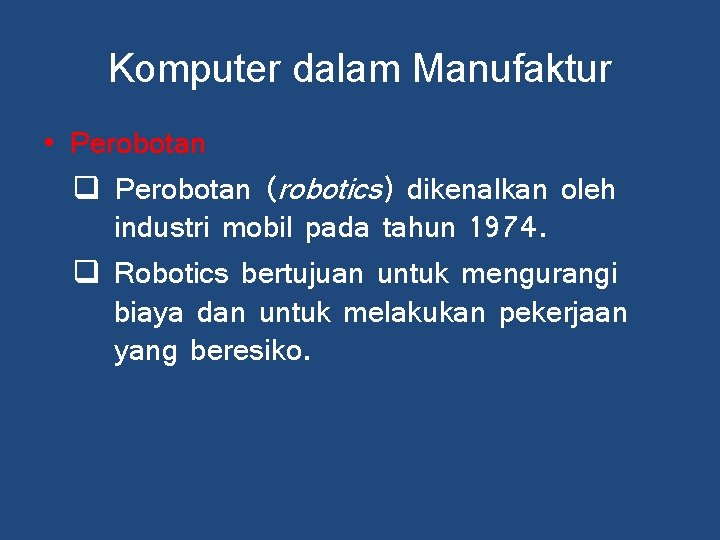 Komputer dalam Manufaktur • Perobotan q Perobotan (robotics) dikenalkan oleh industri mobil pada tahun