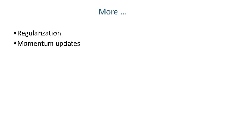 More … • Regularization • Momentum updates 19 