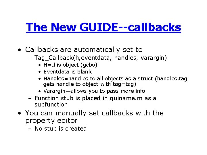 The New GUIDE--callbacks • Callbacks are automatically set to – Tag_Callback(h, eventdata, handles, varargin)