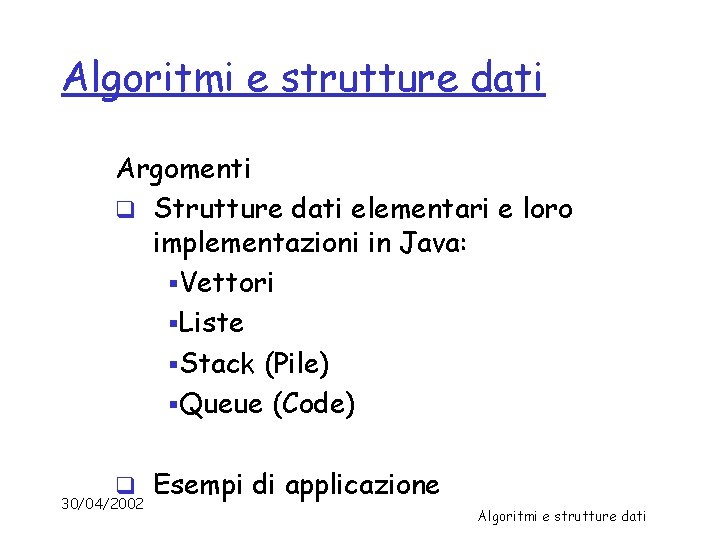 Algoritmi e strutture dati Argomenti q Strutture dati elementari e loro implementazioni in Java: