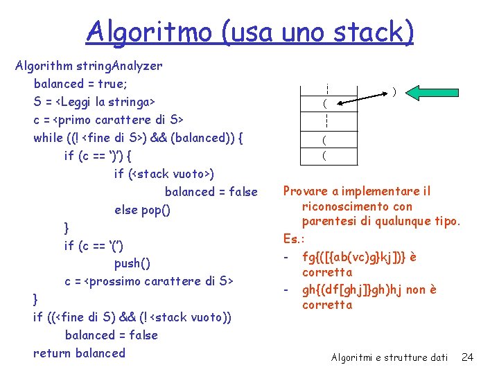 Algoritmo (usa uno stack) Algorithm string. Analyzer balanced = true; S = <Leggi la