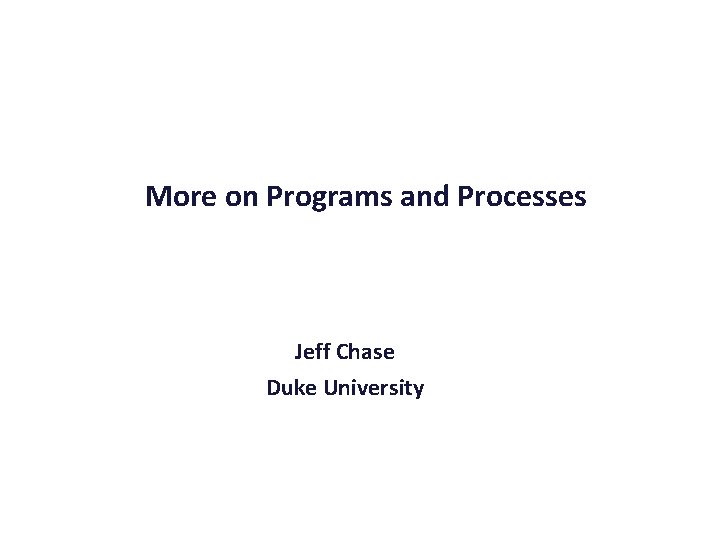 More on Programs and Processes Jeff Chase Duke University 