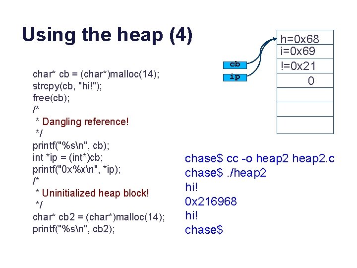 Using the heap (4) char* cb = (char*)malloc(14); strcpy(cb, "hi!"); free(cb); /* * Dangling