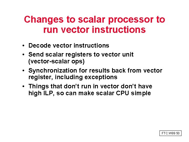 Changes to scalar processor to run vector instructions • Decode vector instructions • Send