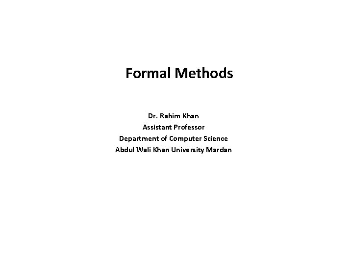 Formal Methods Dr. Rahim Khan Assistant Professor Department of Computer Science Abdul Wali Khan