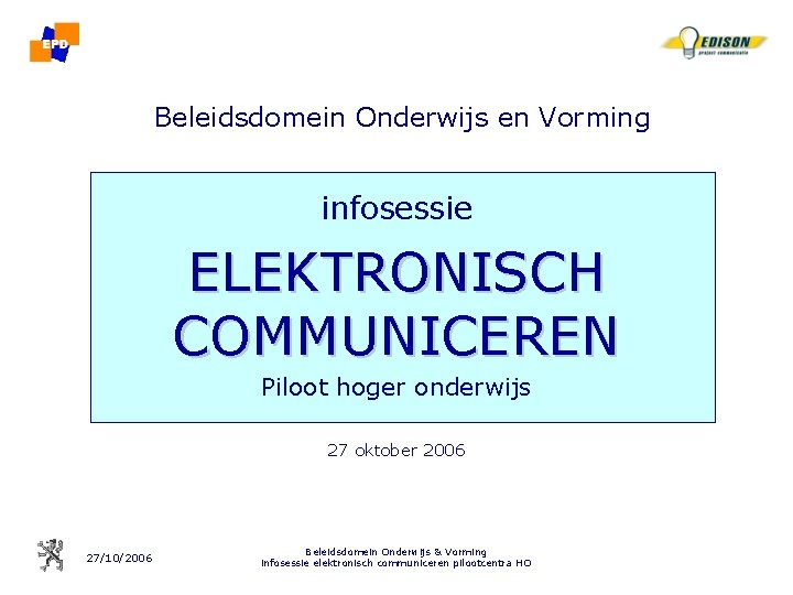 Beleidsdomein Onderwijs en Vorming infosessie ELEKTRONISCH COMMUNICEREN Piloot hoger onderwijs 27 oktober 2006 27/10/2006