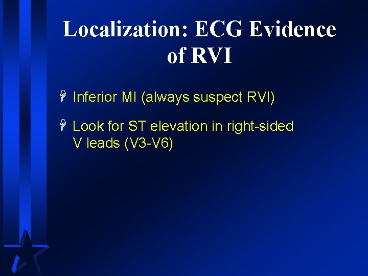 Localization: ECG Evidence of RVI H Inferior MI (always suspect RVI) H Look for