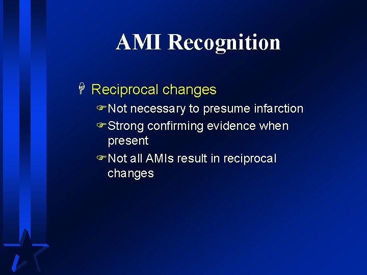 AMI Recognition H Reciprocal changes FNot necessary to presume infarction FStrong confirming evidence when