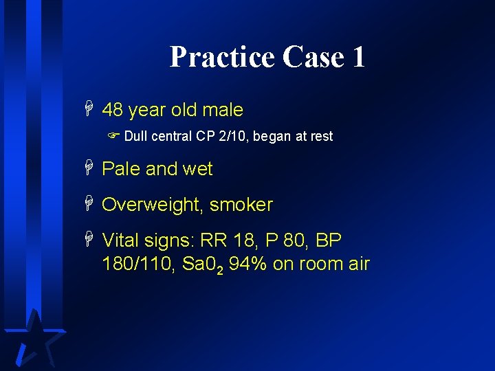 Practice Case 1 H 48 year old male F Dull central CP 2/10, began