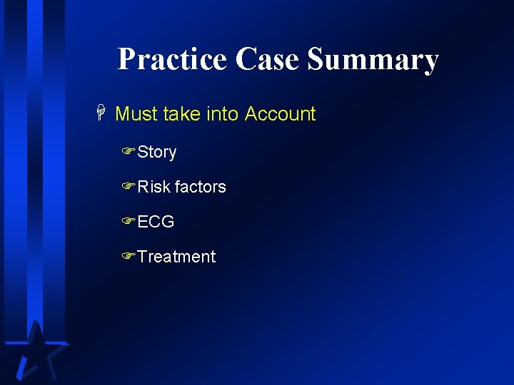 Practice Case Summary H Must take into Account FStory FRisk factors FECG FTreatment 