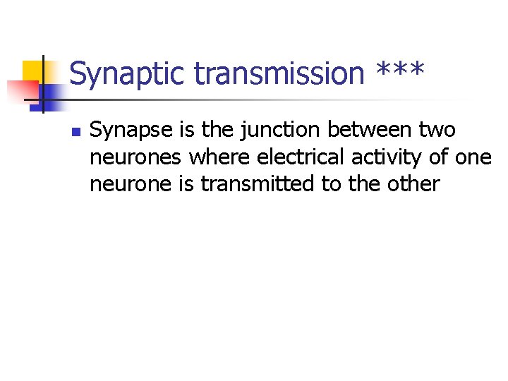 Synaptic transmission *** n Synapse is the junction between two neurones where electrical activity