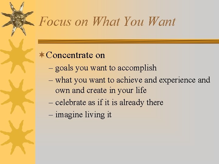 Focus on What You Want ¬Concentrate on – goals you want to accomplish –