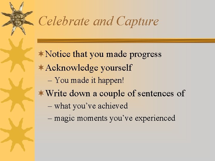 Celebrate and Capture ¬Notice that you made progress ¬Acknowledge yourself – You made it