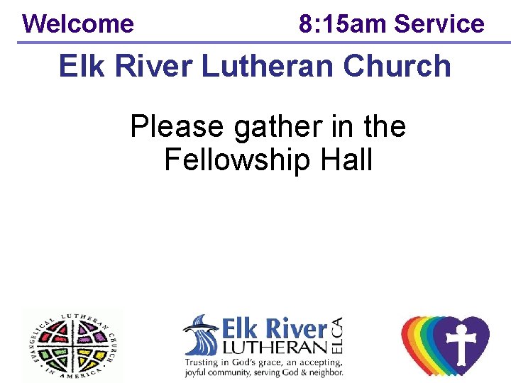 Welcome 8: 15 am Service Elk River Lutheran Church Please gather in the Fellowship