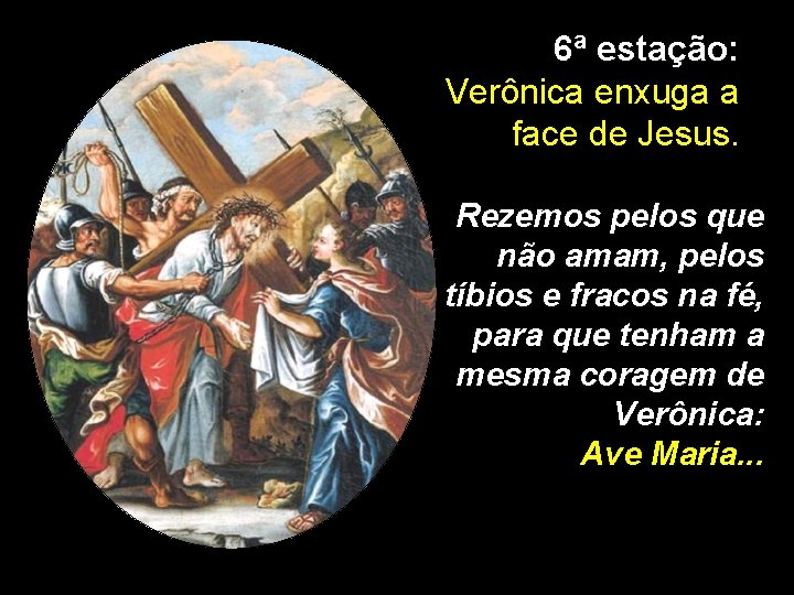 6ª estação: Verônica enxuga a face de Jesus. Rezemos pelos que não amam, pelos