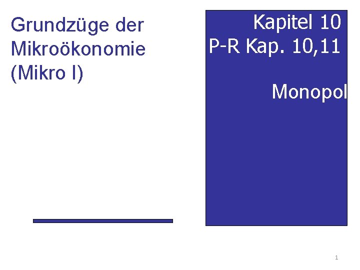 Grundzüge der Mikroökonomie (Mikro I) Kapitel 10 P-R Kap. 10, 11 Monopol 1 