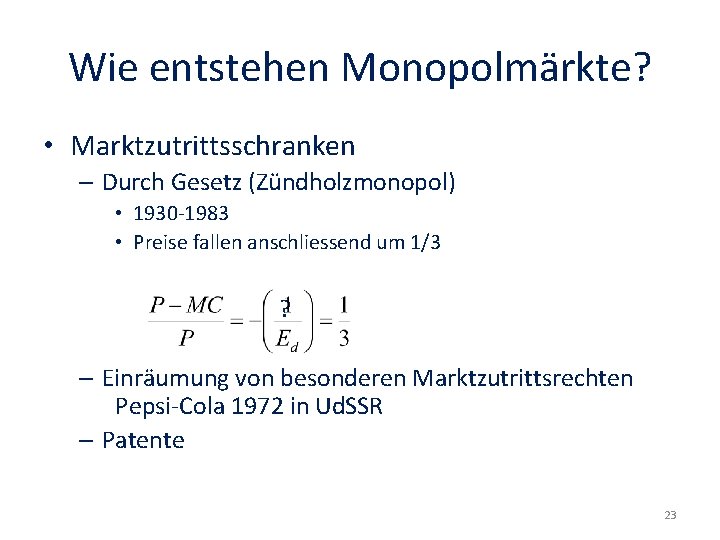 Wie entstehen Monopolmärkte? • Marktzutrittsschranken – Durch Gesetz (Zündholzmonopol) • 1930 -1983 • Preise