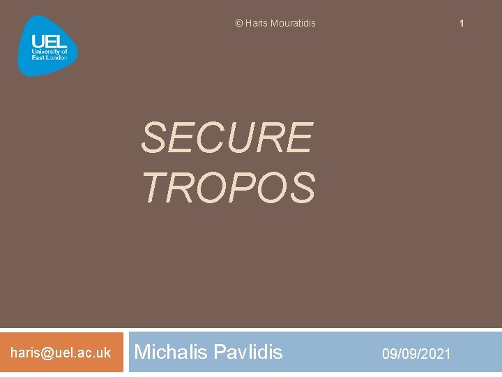 1 © Haris Mouratidis SECURE TROPOS haris@uel. ac. uk Michalis Pavlidis 09/09/2021 