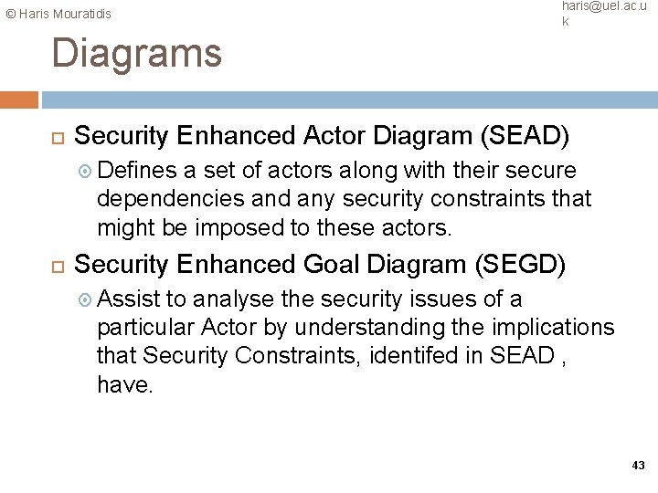 © Haris Mouratidis haris@uel. ac. u k Diagrams Security Enhanced Actor Diagram (SEAD) Defines