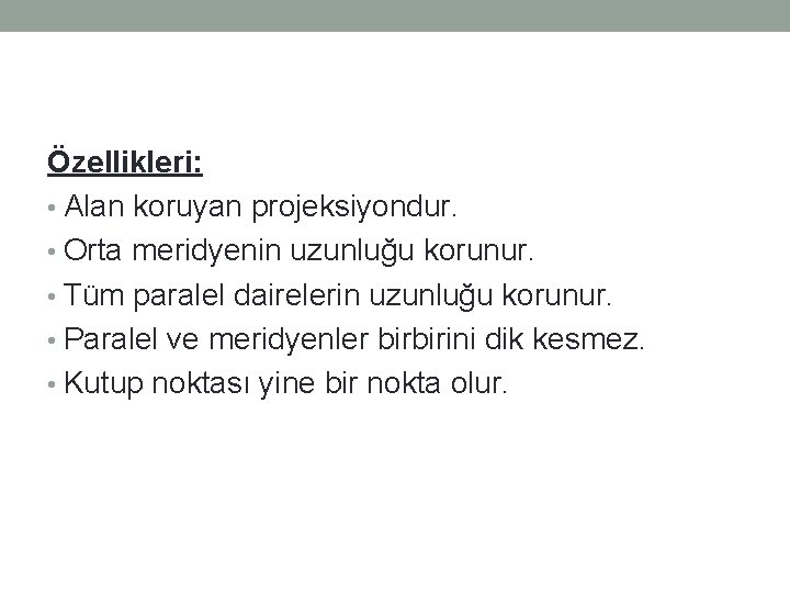 Özellikleri: • Alan koruyan projeksiyondur. • Orta meridyenin uzunluğu korunur. • Tüm paralel dairelerin