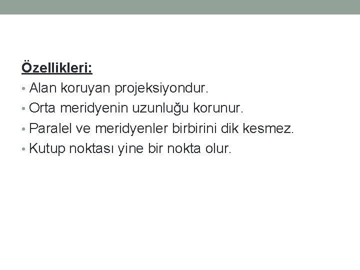 Özellikleri: • Alan koruyan projeksiyondur. • Orta meridyenin uzunluğu korunur. • Paralel ve meridyenler