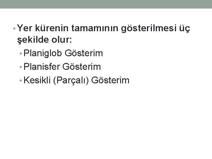  • Yer kürenin tamamının gösterilmesi üç şekilde olur: • Planiglob Gösterim • Planisfer