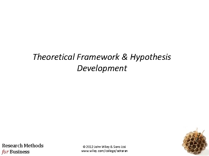 Theoretical Framework & Hypothesis Development Research Methods for Business © 2012 John Wiley &