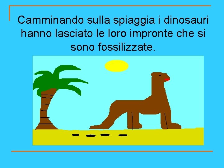 Camminando sulla spiaggia i dinosauri hanno lasciato le loro impronte che si sono fossilizzate.