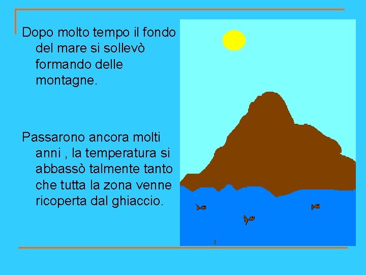 Dopo molto tempo il fondo del mare si sollevò formando delle montagne. Passarono ancora