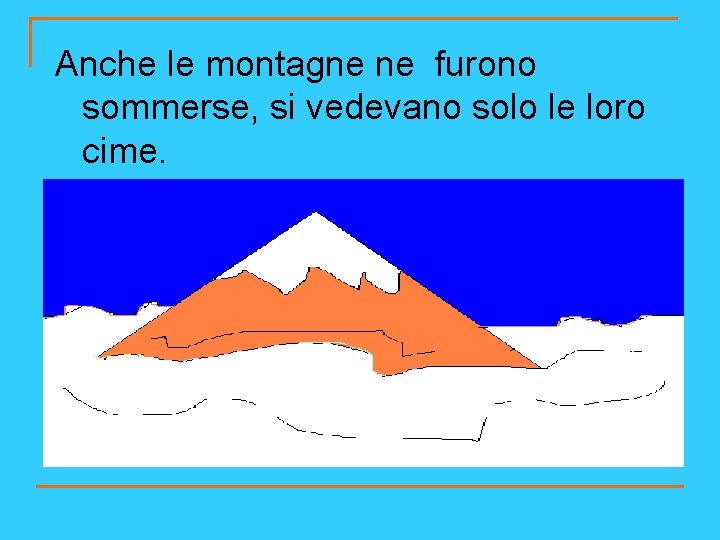 Anche le montagne ne furono sommerse, si vedevano solo le loro cime. 