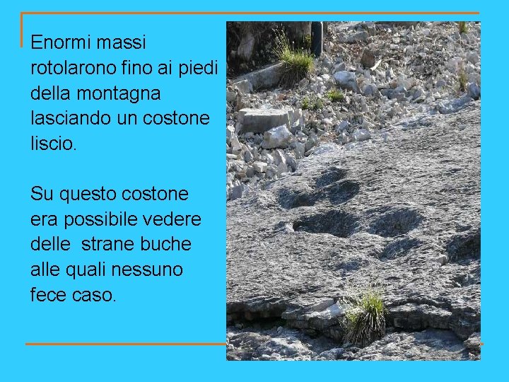 Enormi massi rotolarono fino ai piedi della montagna lasciando un costone liscio. Su questo