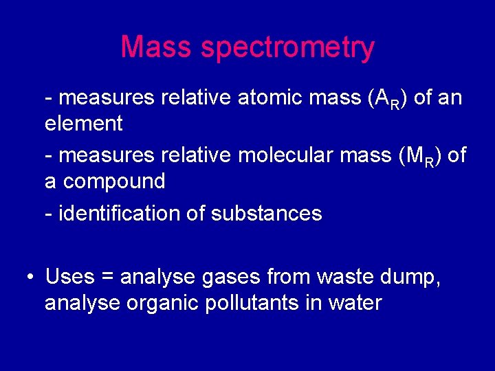 Mass spectrometry - measures relative atomic mass (AR) of an element - measures relative