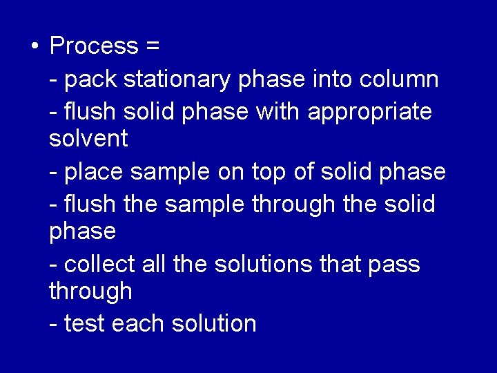  • Process = - pack stationary phase into column - flush solid phase