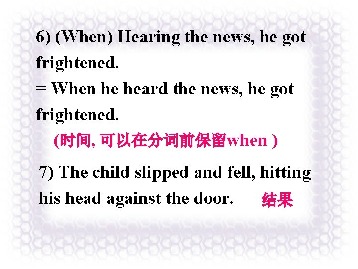 6) (When) Hearing the news, he got frightened. = When he heard the news,
