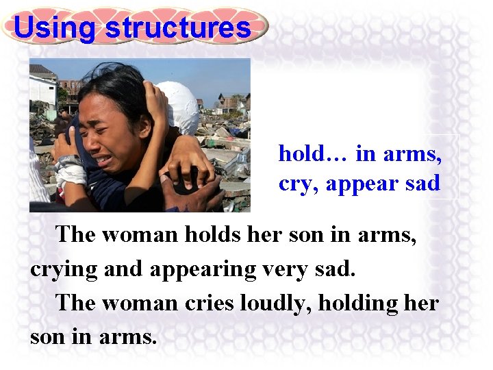 Using structures hold… in arms, cry, appear sad The woman holds her son in