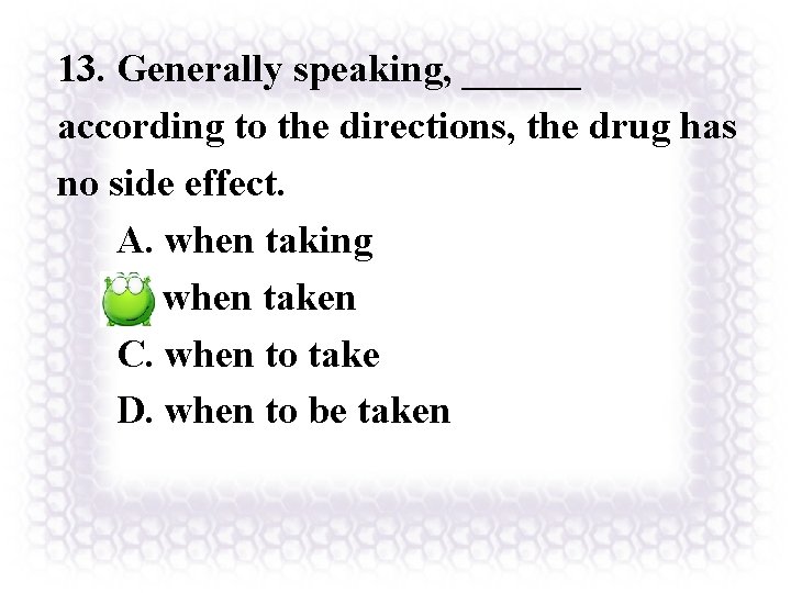 13. Generally speaking, ______ according to the directions, the drug has no side effect.