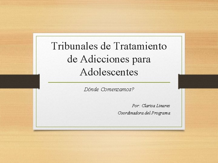 Tribunales de Tratamiento de Adicciones para Adolescentes Dónde Comenzamos? Por: Clarisa Linares Coordinadora del