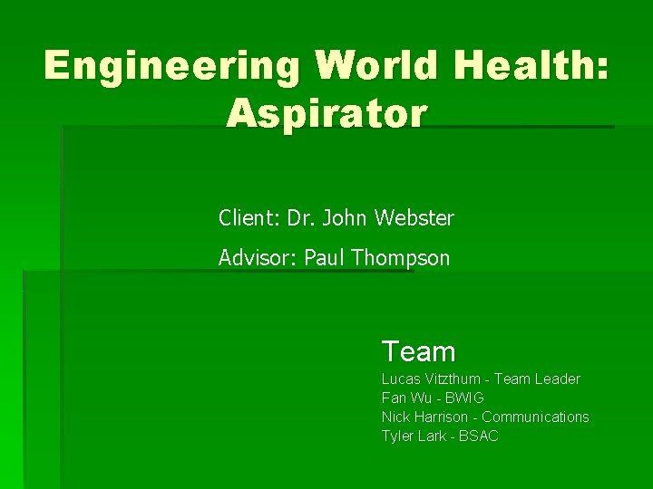 Engineering World Health: Aspirator Client: Dr. John Webster Advisor: Paul Thompson Team Lucas Vitzthum