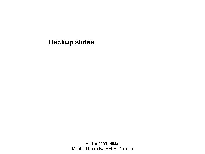 Backup slides Vertex 2005, Nikko Manfred Pernicka, HEPHY Vienna 