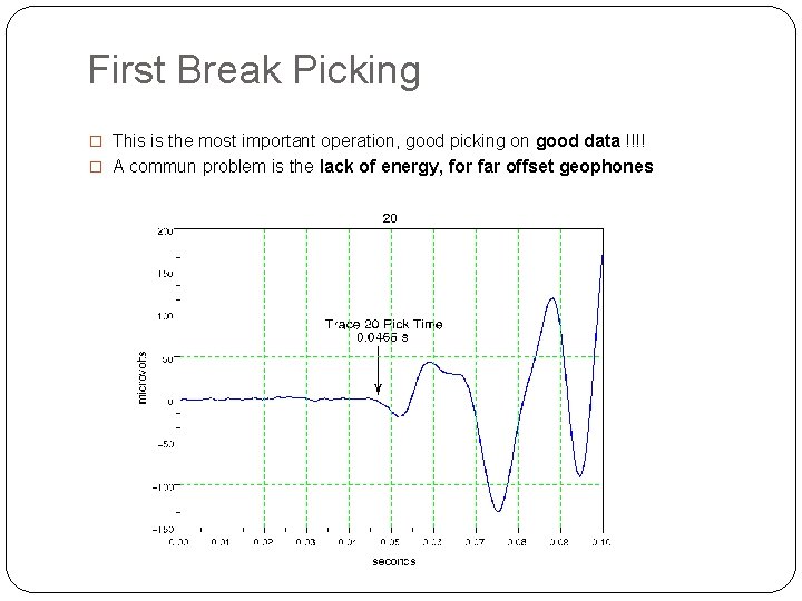 First Break Picking � This is the most important operation, good picking on good