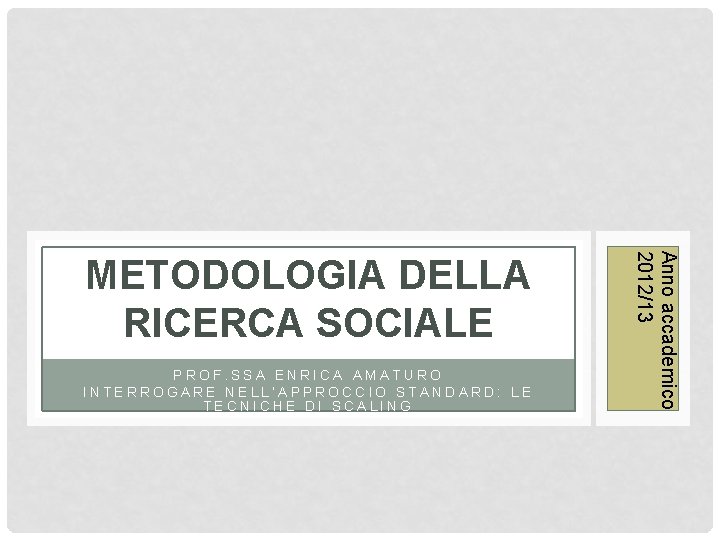 PROF. SSA ENRICA AMATURO INTERROGARE NELL’APPROCCIO STANDARD: LE TECNICHE DI SCALING Anno accademico 2012/13