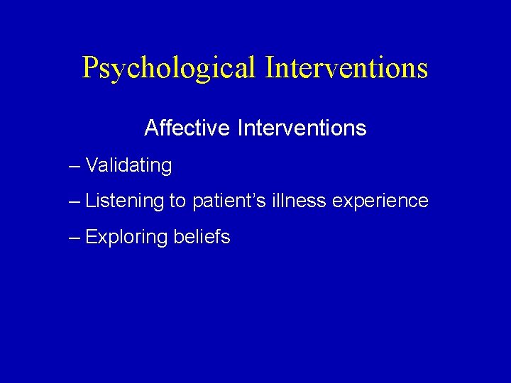 Psychological Interventions Affective Interventions – Validating – Listening to patient’s illness experience – Exploring