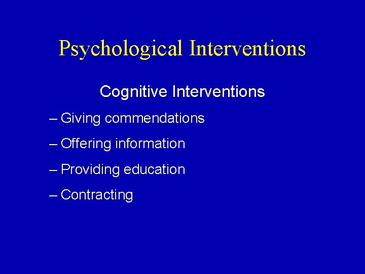 Psychological Interventions Cognitive Interventions – Giving commendations – Offering information – Providing education –